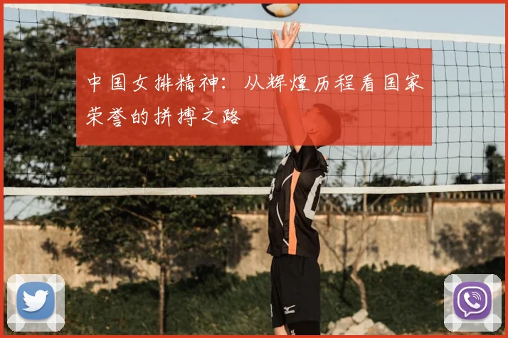 中国女排精神:从辉煌历程看国家荣誉的拼搏之路