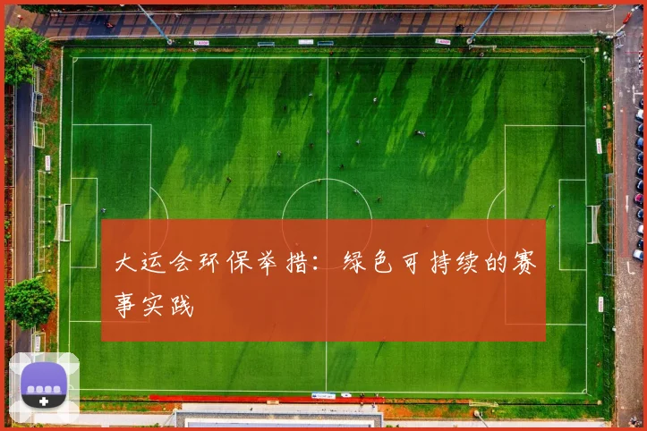 大运会环保举措：绿色可持续的赛事实践