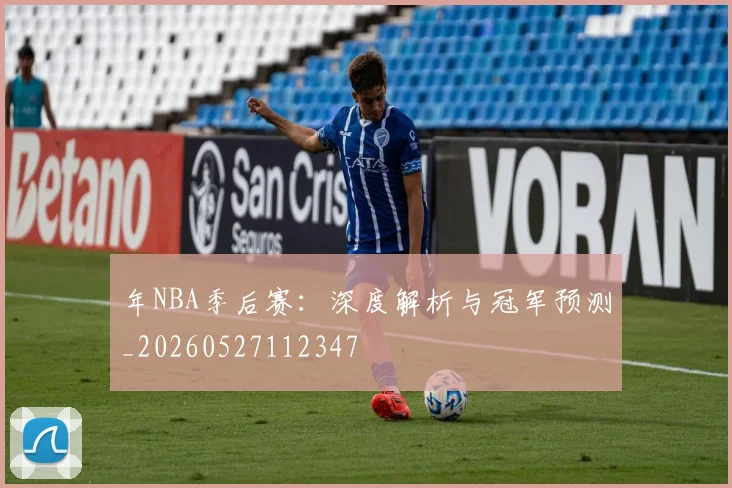 年NBA季后赛：深度解析与冠军预测_20260527112347