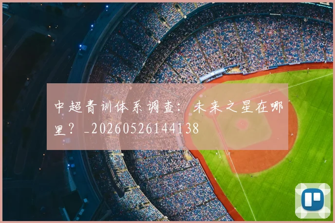 中超青训体系调查:未来之星在哪里?_20260526144138