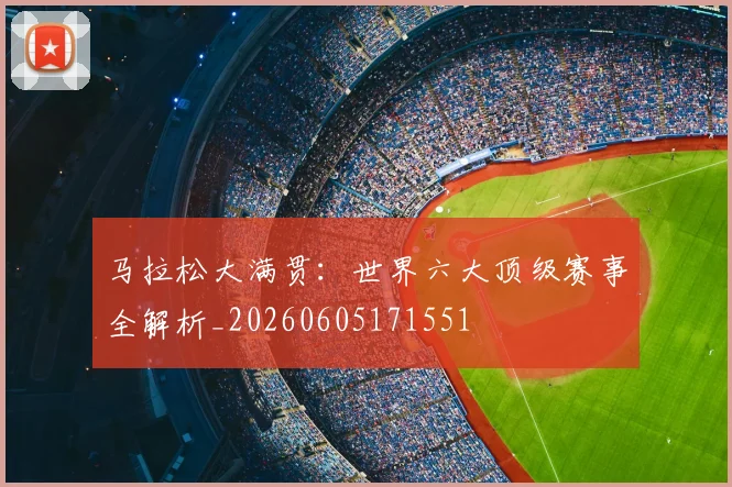 马拉松大满贯:世界六大顶级赛事全解析_20260605171551