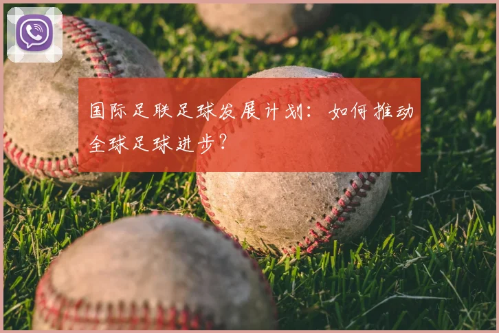 国际足联足球发展计划：如何推动全球足球进步？