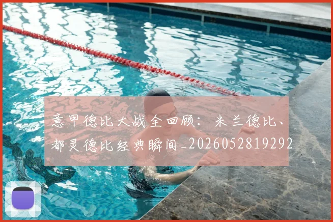 意甲德比大战全回顾：米兰德比、都灵德比经典瞬间_20260528192922
