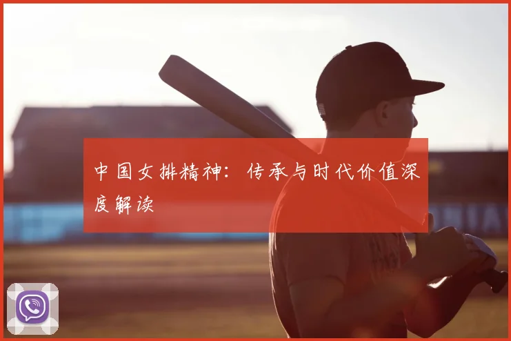 中国女排精神:传承与时代价值深度解读