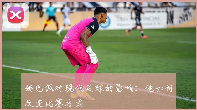 姆巴佩对现代足球的影响：他如何改变比赛方式