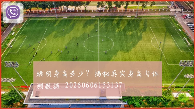 姚明身高多少？揭秘真实身高与体测数据_20260606153137